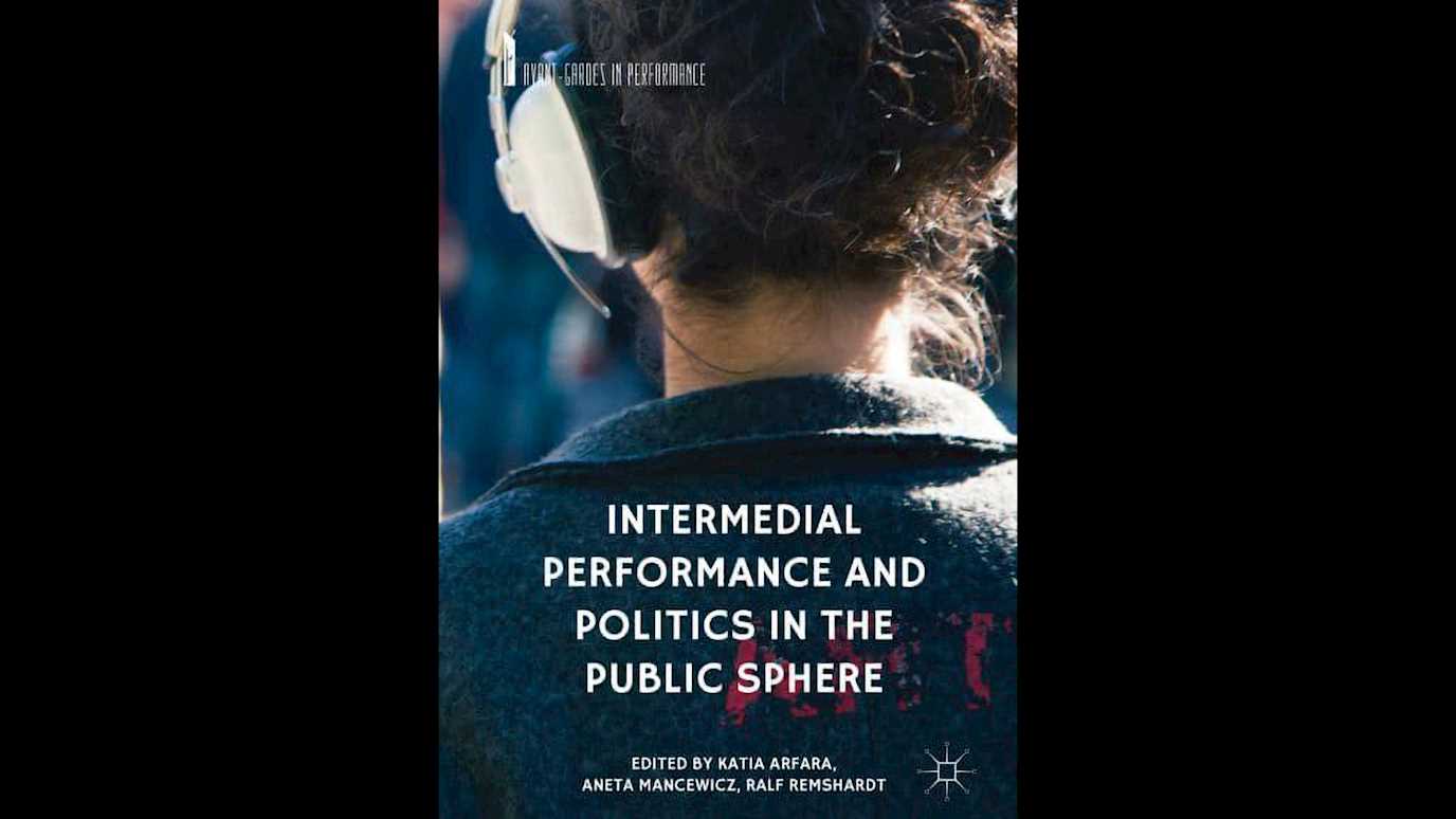 Intermedial Performance and Politics in the Public Sphere: Edited by Katia Arfara, Aneta Mancewicz, Ralf Remshardt