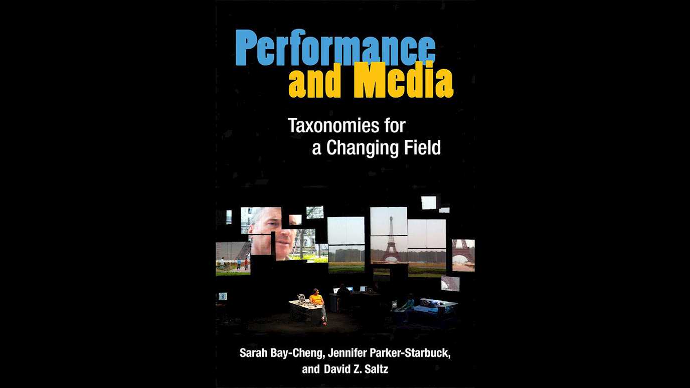 Performance and Media: Taxonomies for a Changing Field By Sarah Bay-Cheng, Jennifer Parker-Starbuck, David Z. Saltz